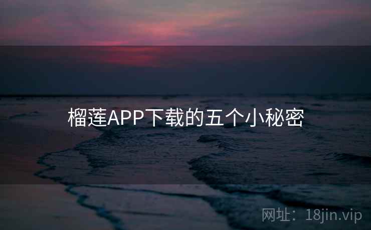 榴莲APP下载的五个小秘密