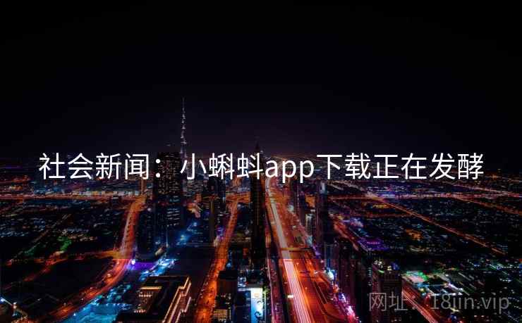 社会新闻:小蝌蚪app下载正在发酵