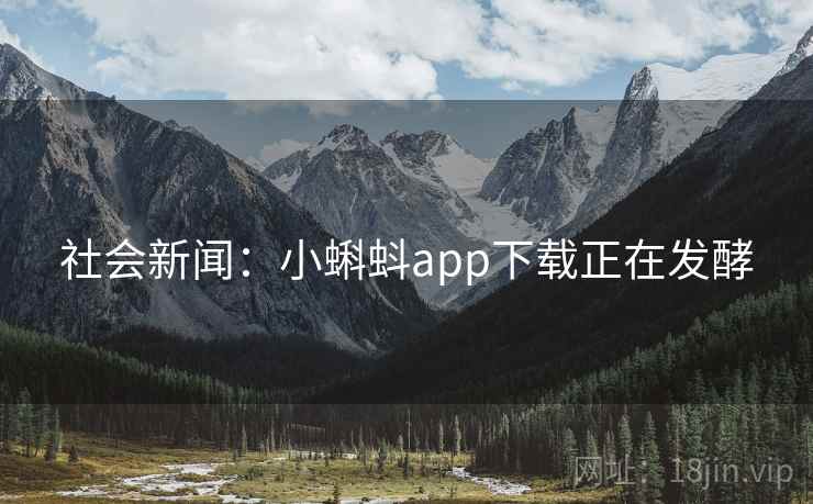 社会新闻:小蝌蚪app下载正在发酵