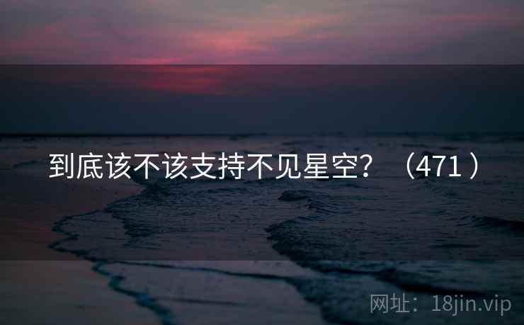 到底该不该支持不见星空?(471 )