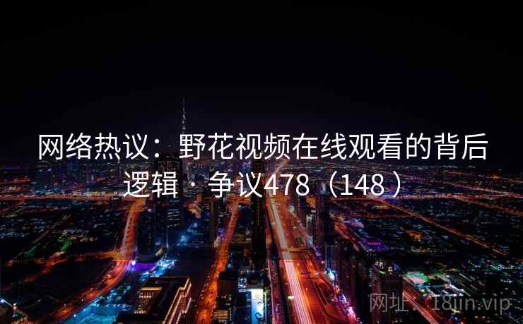 网络热议:野花视频在线观看的背后逻辑 · 争议478(148 )