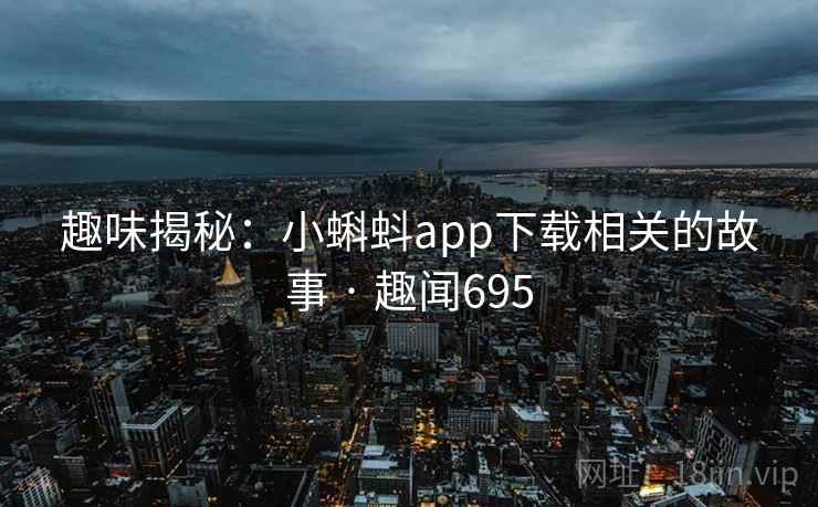趣味揭秘:小蝌蚪app下载相关的故事 · 趣闻695