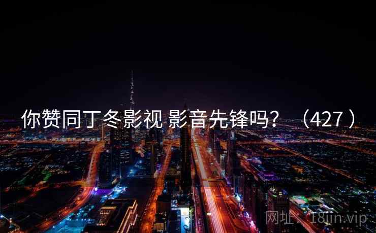 你赞同丁冬影视 影音先锋吗?(427 )