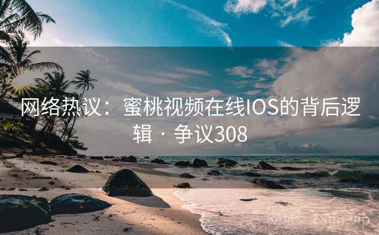 网络热议:蜜桃视频在线IOS的背后逻辑 · 争议308