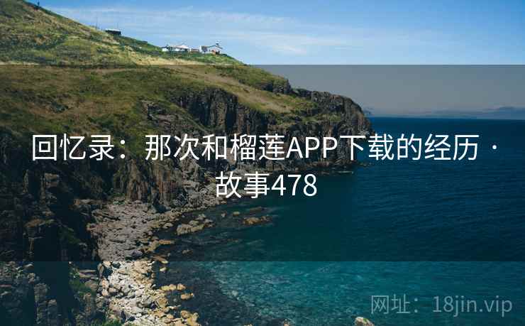 回忆录:那次和榴莲APP下载的经历 · 故事478