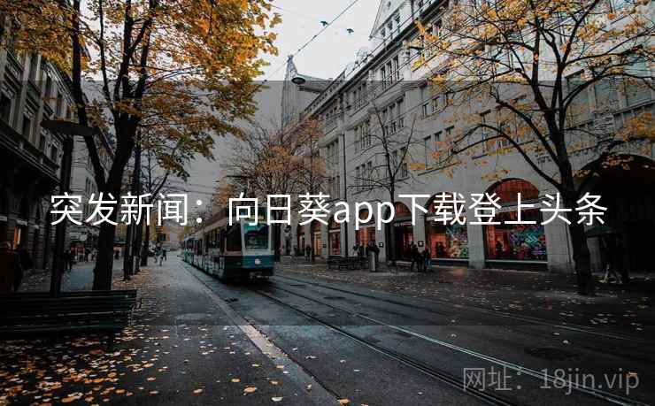 突发新闻:向日葵app下载登上头条