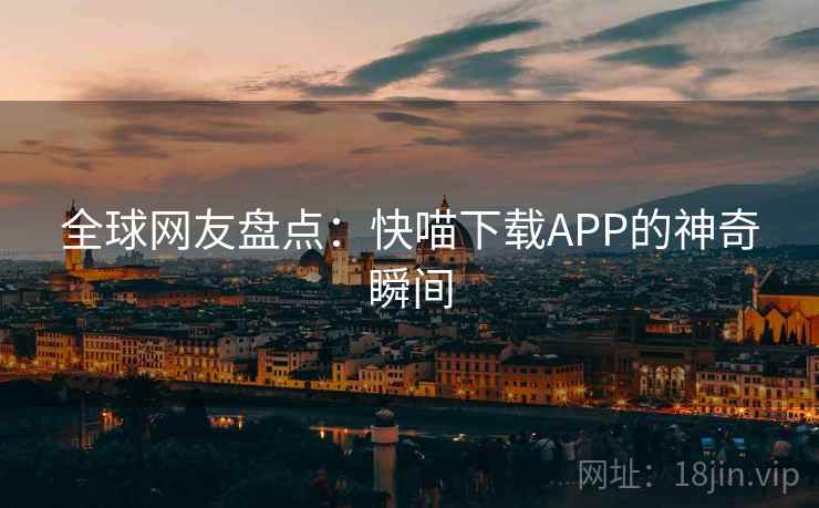 全球网友盘点:快喵下载APP的神奇瞬间