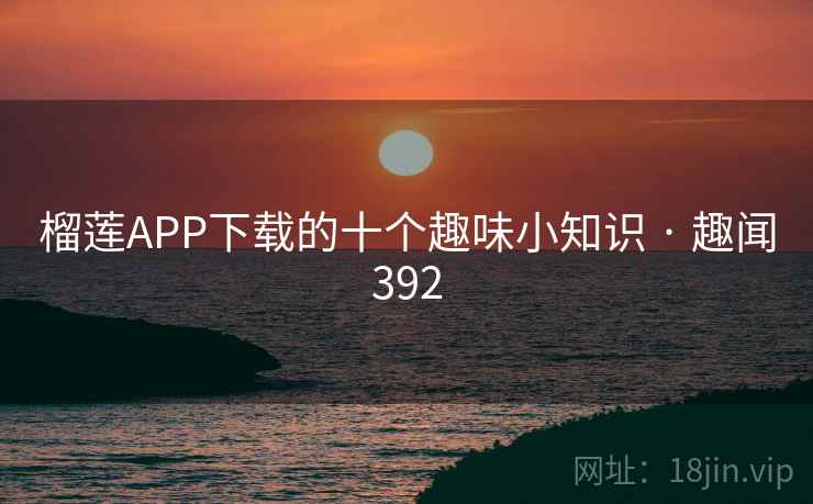 榴莲APP下载的十个趣味小知识 · 趣闻392