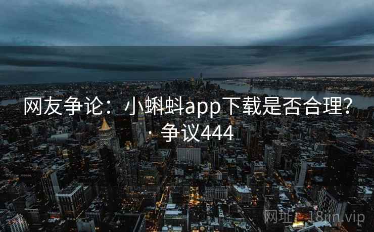 网友争论:小蝌蚪app下载是否合理? · 争议444