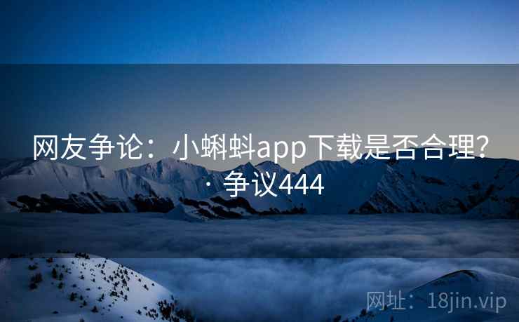 网友争论:小蝌蚪app下载是否合理? · 争议444