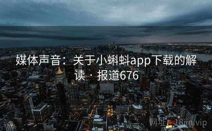 媒体声音:关于小蝌蚪app下载的解读 · 报道676