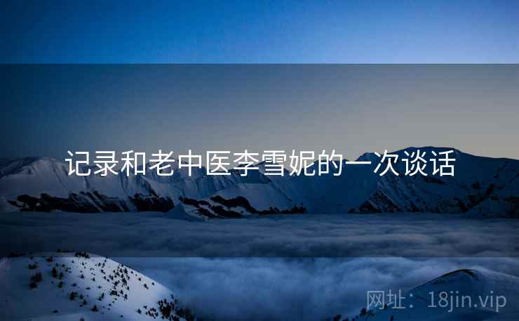 记录和老中医李雪妮的一次谈话