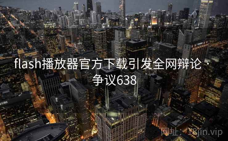 flash播放器官方下载引发全网辩论 · 争议638
