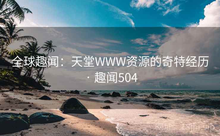 全球趣闻:天堂WWW资源的奇特经历 · 趣闻504