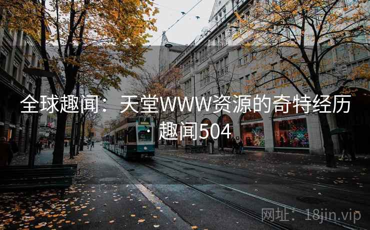 全球趣闻:天堂WWW资源的奇特经历 · 趣闻504