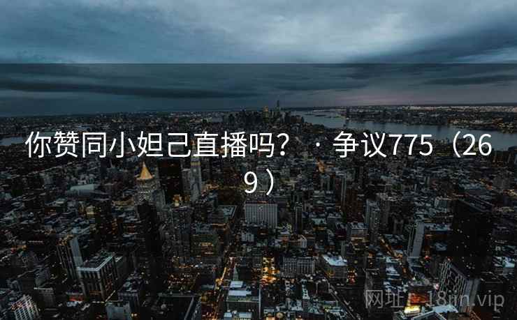 你赞同小妲己直播吗？ · 争议775（269 ）