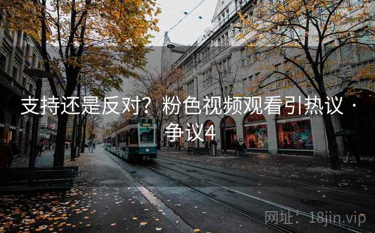 支持还是反对？粉色视频观看引热议 · 争议4