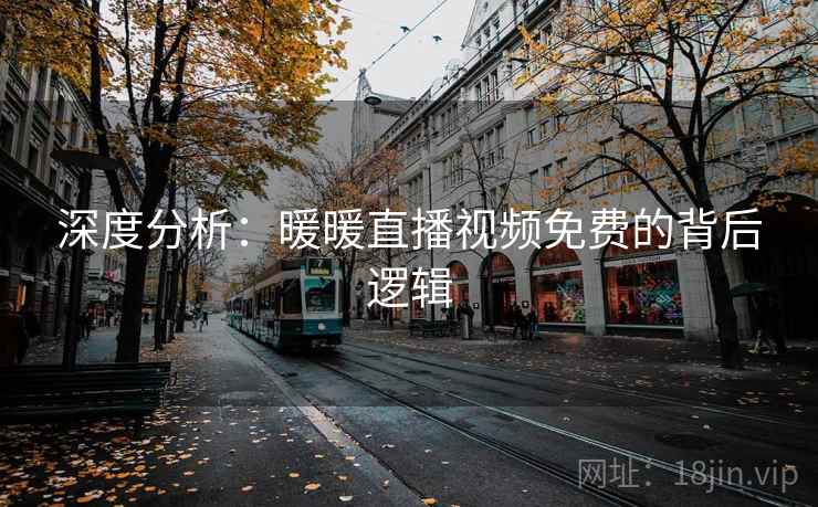 深度分析：暖暖直播视频免费的背后逻辑