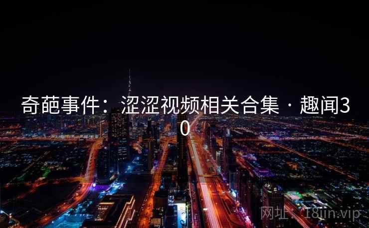 奇葩事件:涩涩视频相关合集 · 趣闻30