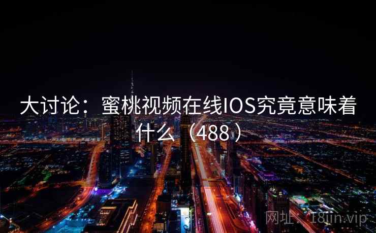 大讨论:蜜桃视频在线IOS究竟意味着什么(488 )
