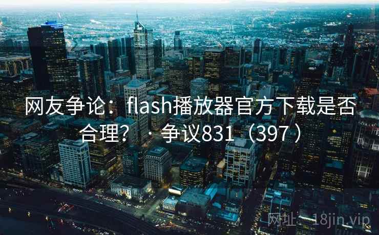 网友争论:flash播放器官方下载是否合理? · 争议831(397 )
