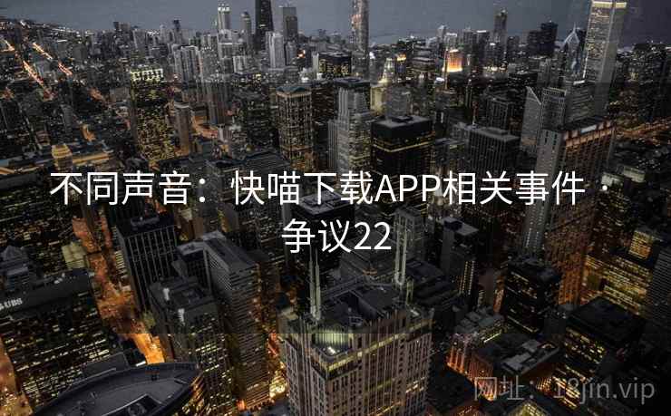 不同声音:快喵下载APP相关事件 · 争议22