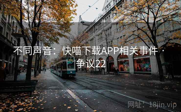 不同声音:快喵下载APP相关事件 · 争议22