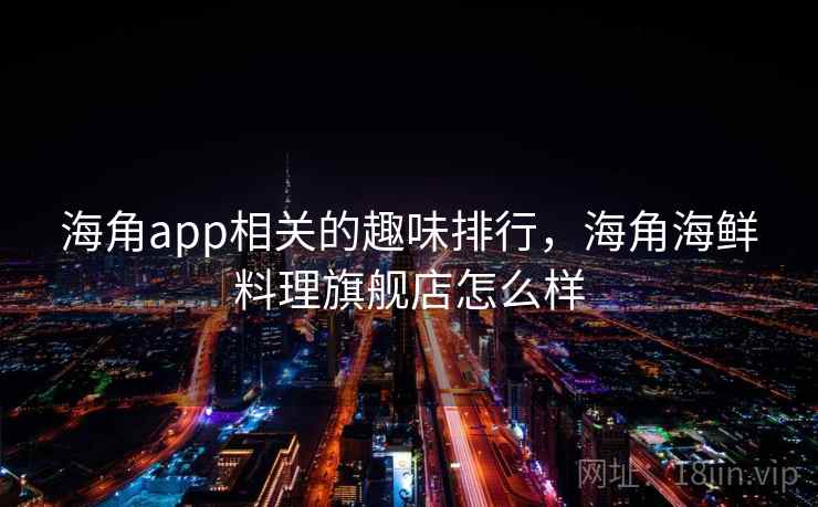 海角app相关的趣味排行,海角海鲜料理旗舰店怎么样