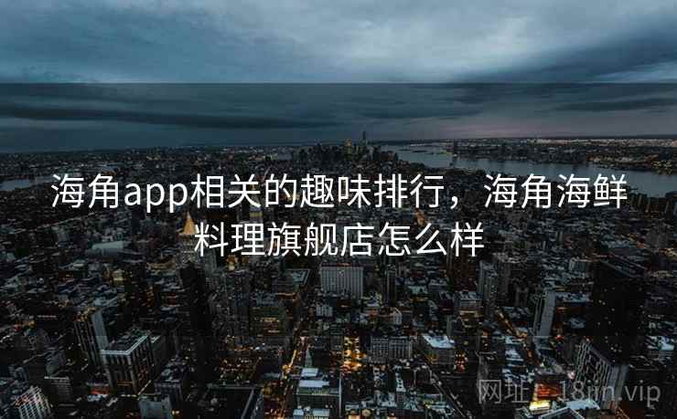 海角app相关的趣味排行,海角海鲜料理旗舰店怎么样