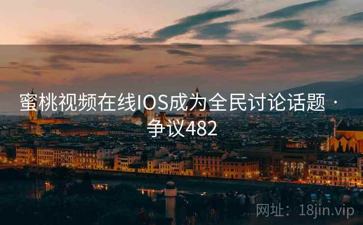 蜜桃视频在线IOS成为全民讨论话题 · 争议482