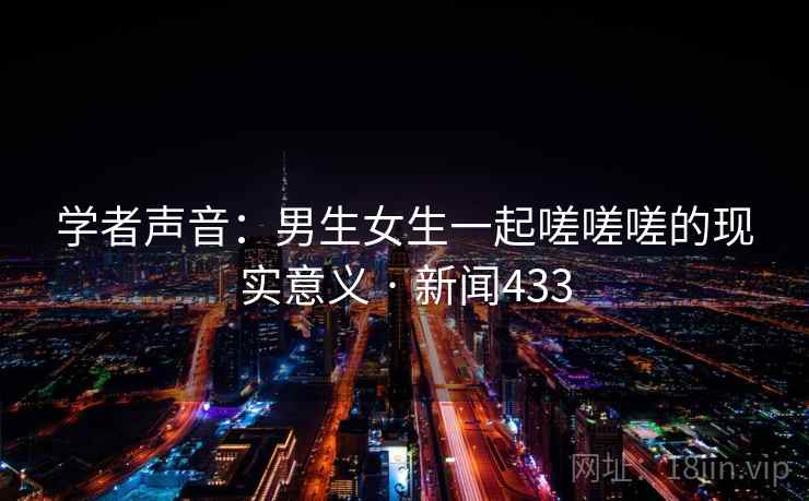 学者声音:男生女生一起嗟嗟嗟的现实意义 · 新闻433