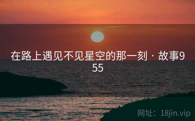 在路上遇见不见星空的那一刻 · 故事955