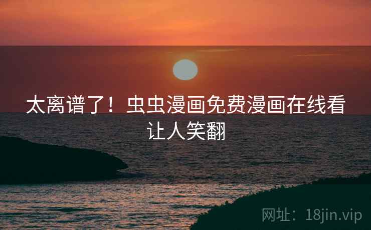 太离谱了!虫虫漫画免费漫画在线看让人笑翻