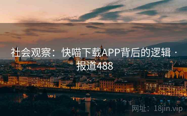 社会观察:快喵下载APP背后的逻辑 · 报道488 第2张 社会观察:快喵下载APP背后的逻辑 · 报道488 第2张