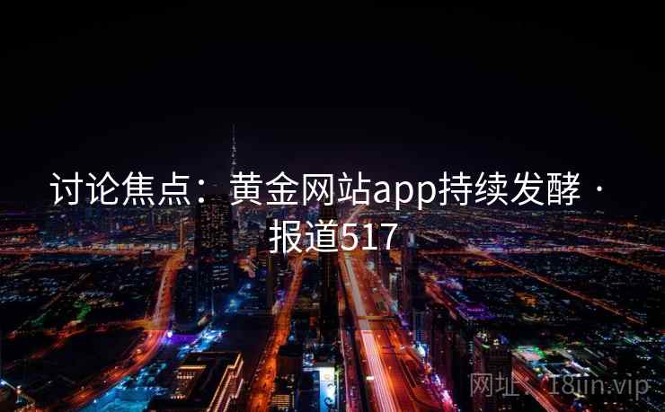 讨论焦点:黄金网站app持续发酵 · 报道517
